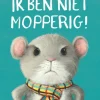 Ik ben niet mopperig!